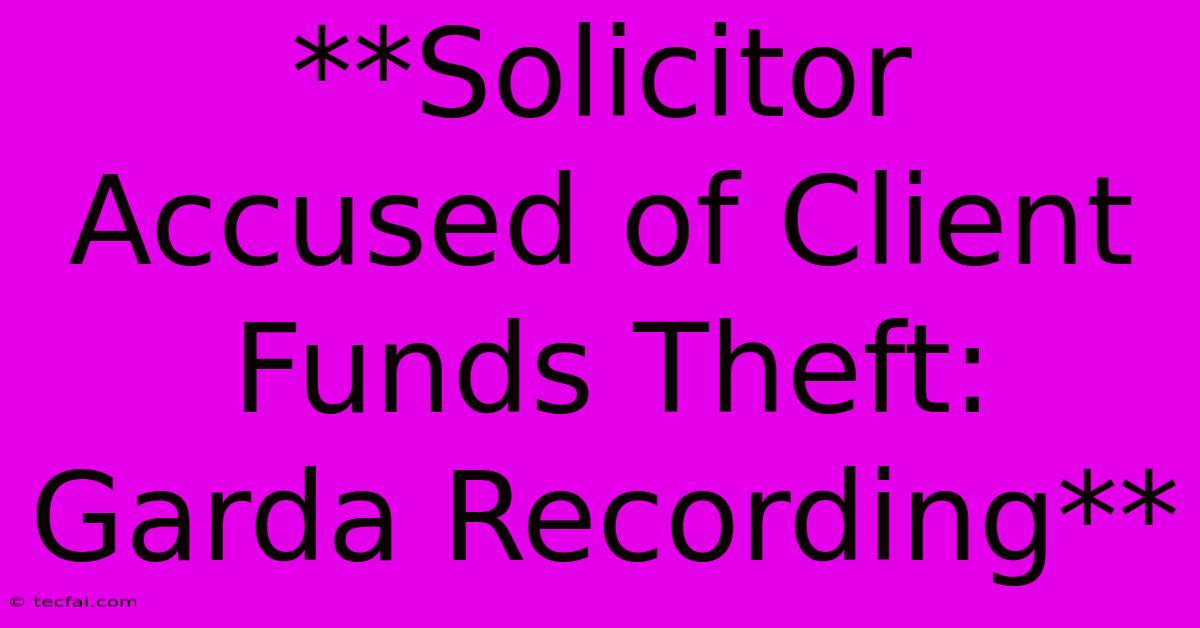 **Solicitor Accused Of Client Funds Theft: Garda Recording**