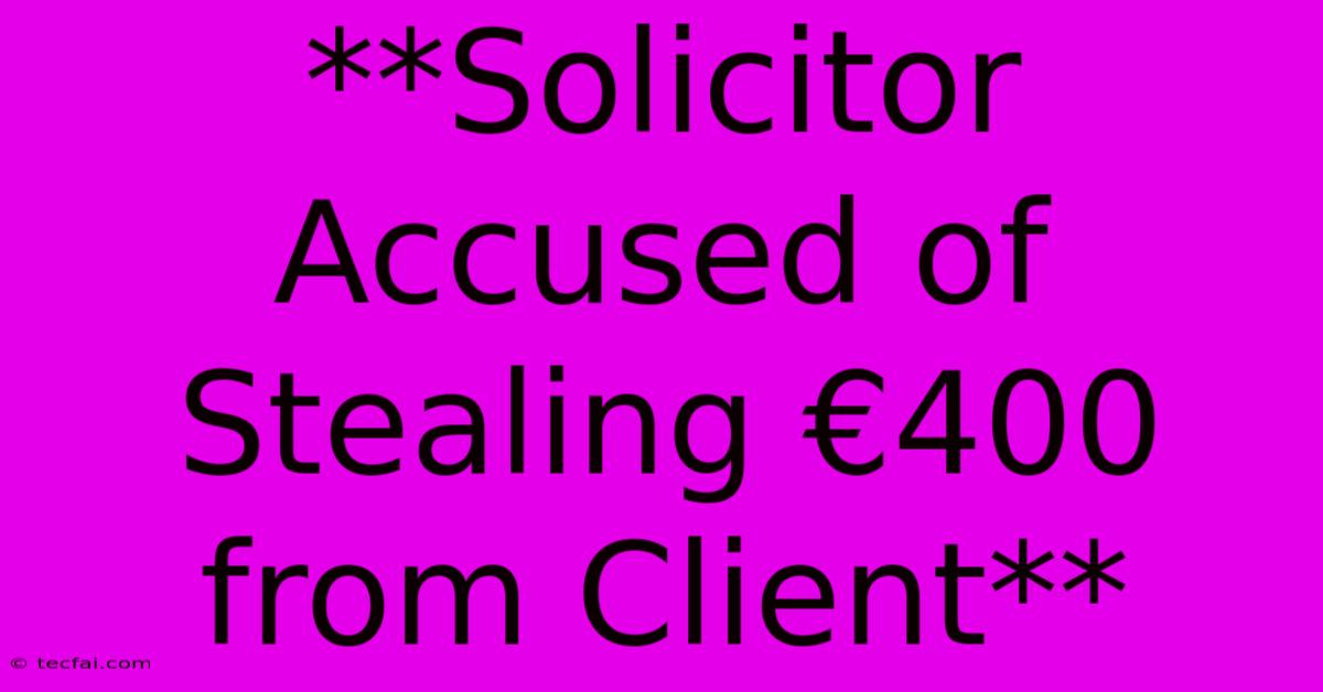 **Solicitor Accused Of Stealing €400 From Client**