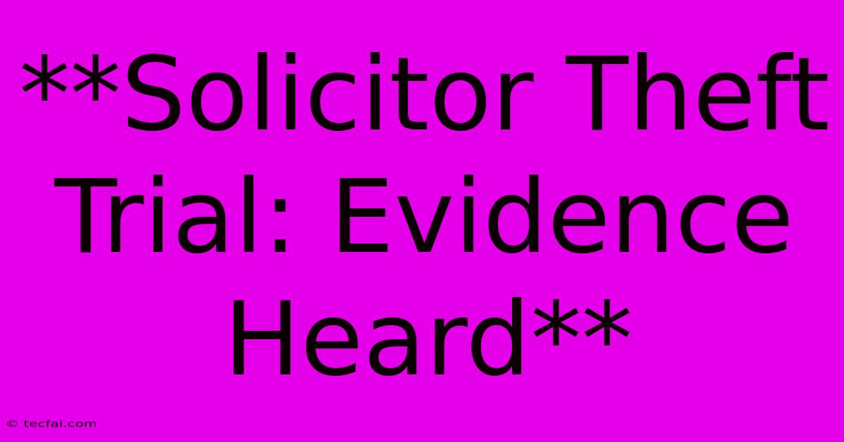 **Solicitor Theft Trial: Evidence Heard**