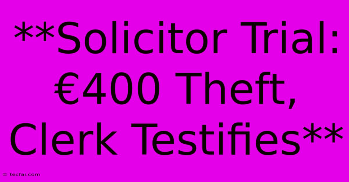 **Solicitor Trial: €400 Theft, Clerk Testifies**