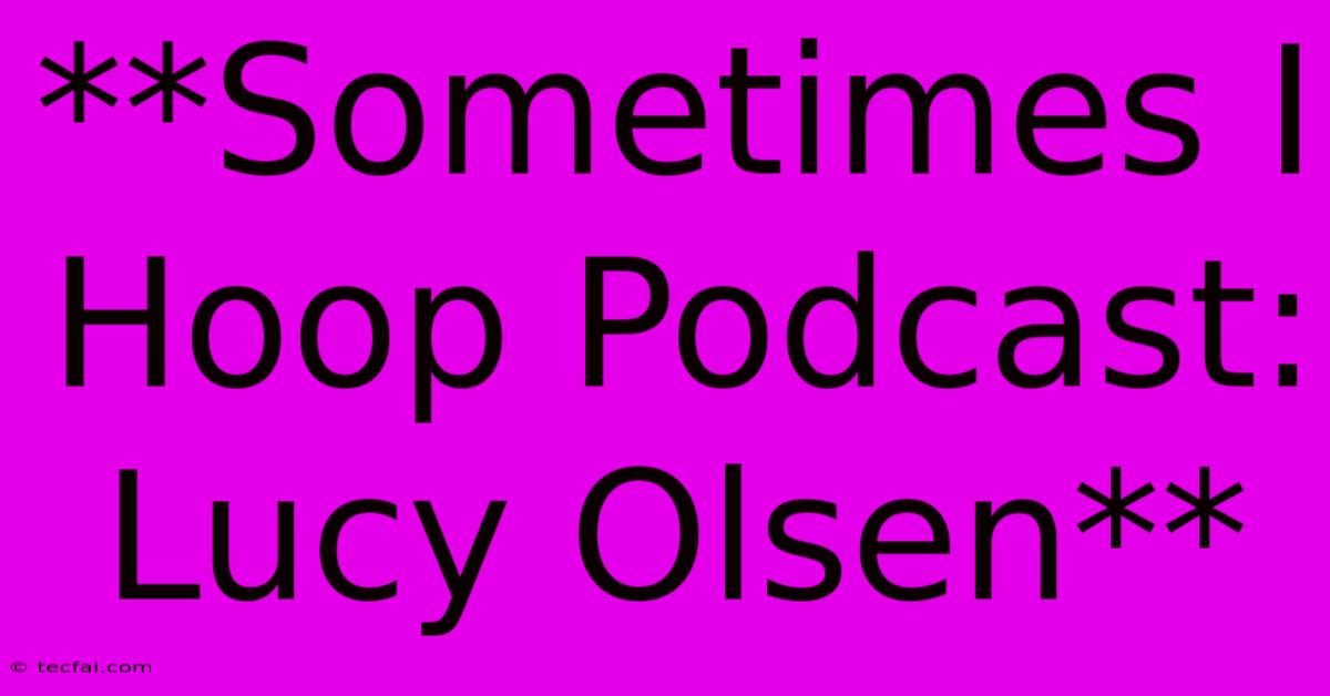 **Sometimes I Hoop Podcast: Lucy Olsen**