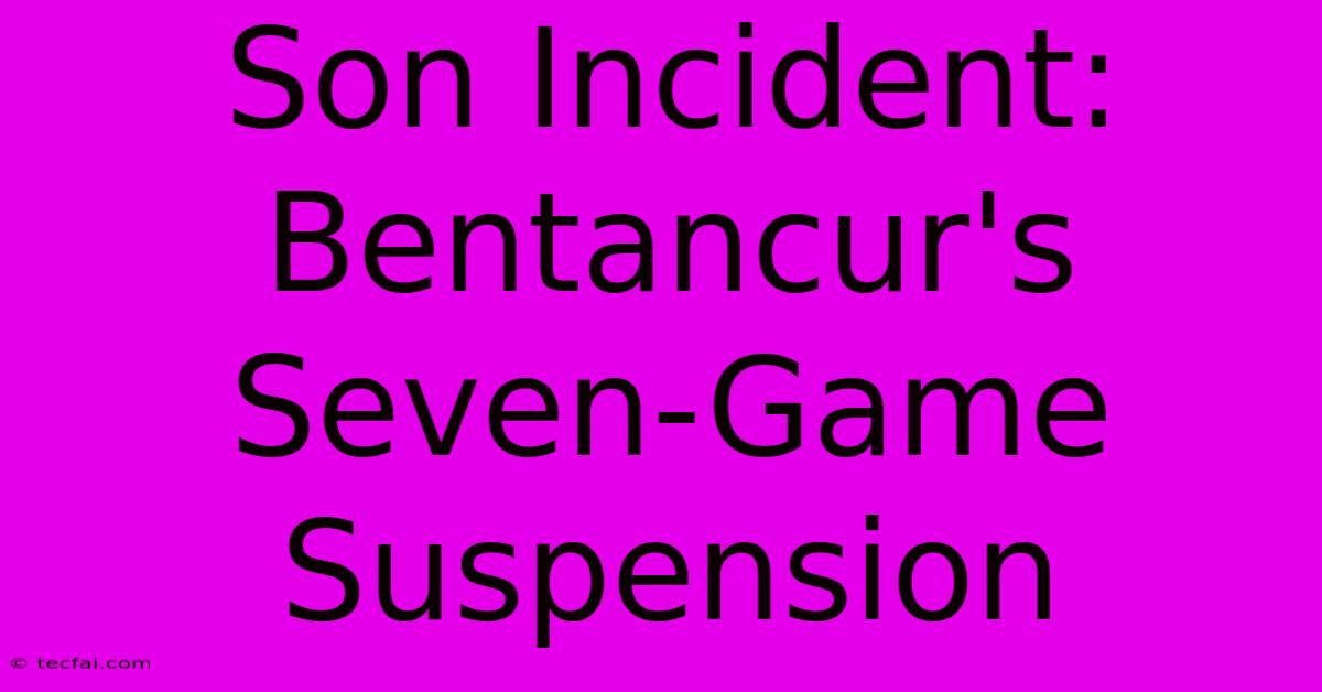 Son Incident: Bentancur's Seven-Game Suspension