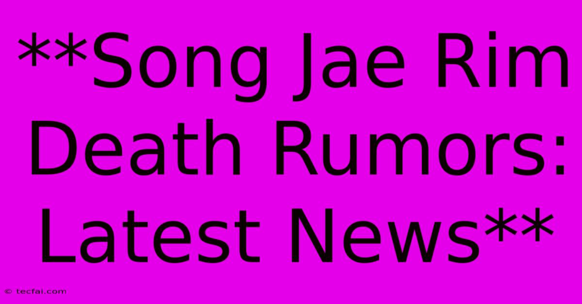 **Song Jae Rim Death Rumors: Latest News**