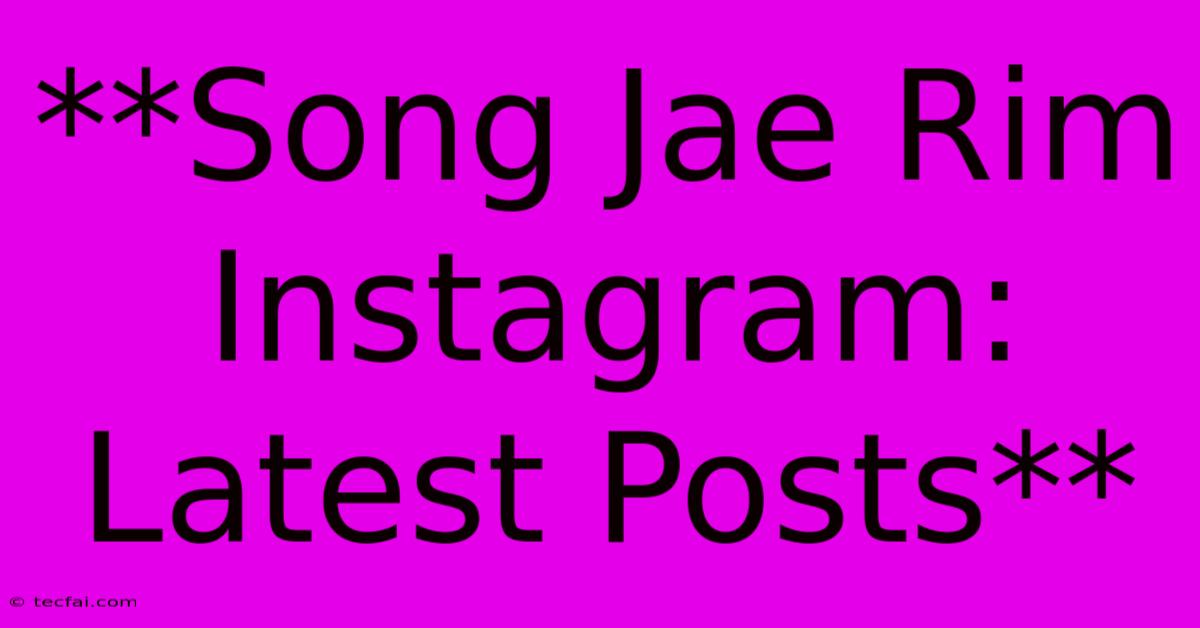 **Song Jae Rim Instagram: Latest Posts**