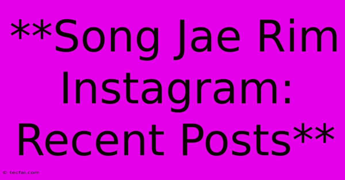 **Song Jae Rim Instagram: Recent Posts**