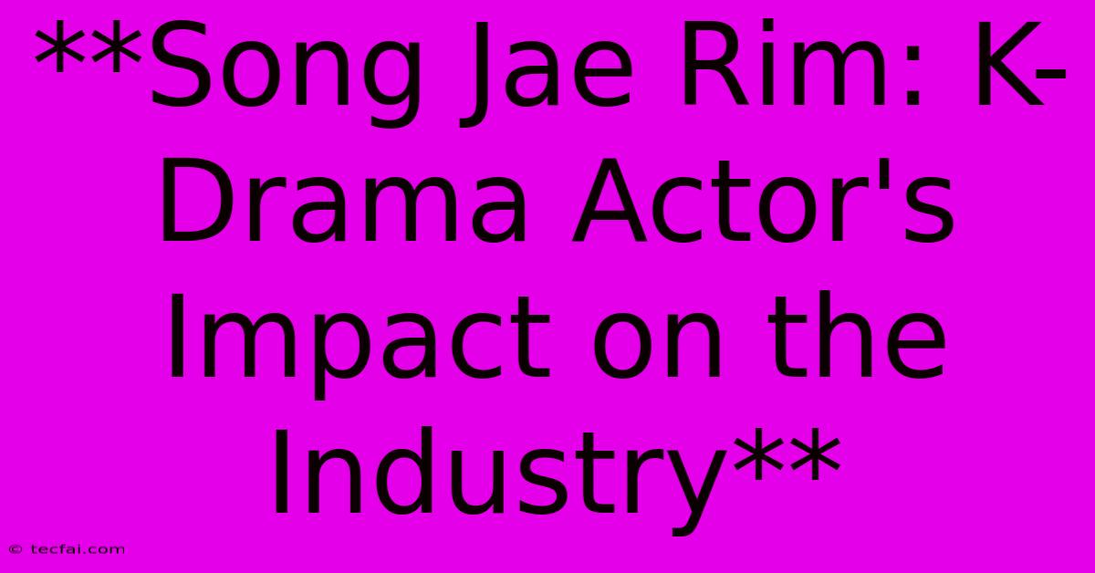 **Song Jae Rim: K-Drama Actor's Impact On The Industry** 