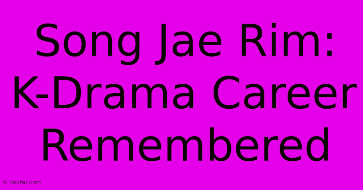 Song Jae Rim: K-Drama Career Remembered