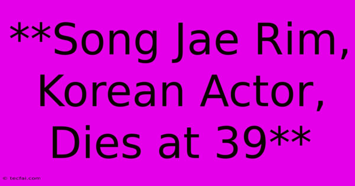 **Song Jae Rim, Korean Actor, Dies At 39** 