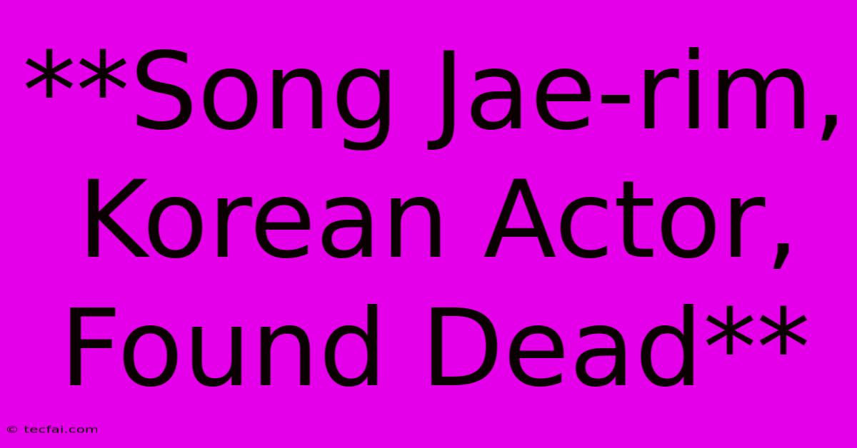 **Song Jae-rim, Korean Actor, Found Dead**