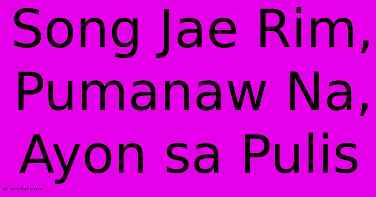 Song Jae Rim, Pumanaw Na, Ayon Sa Pulis