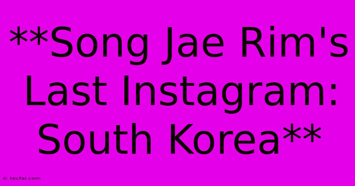 **Song Jae Rim's Last Instagram: South Korea** 