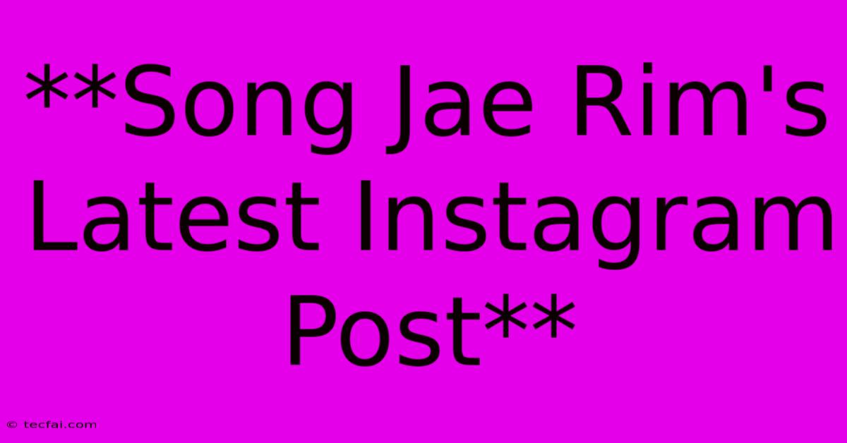 **Song Jae Rim's Latest Instagram Post**