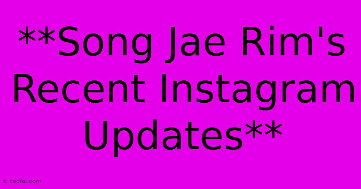 **Song Jae Rim's Recent Instagram Updates**