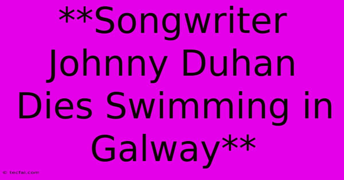 **Songwriter Johnny Duhan Dies Swimming In Galway**