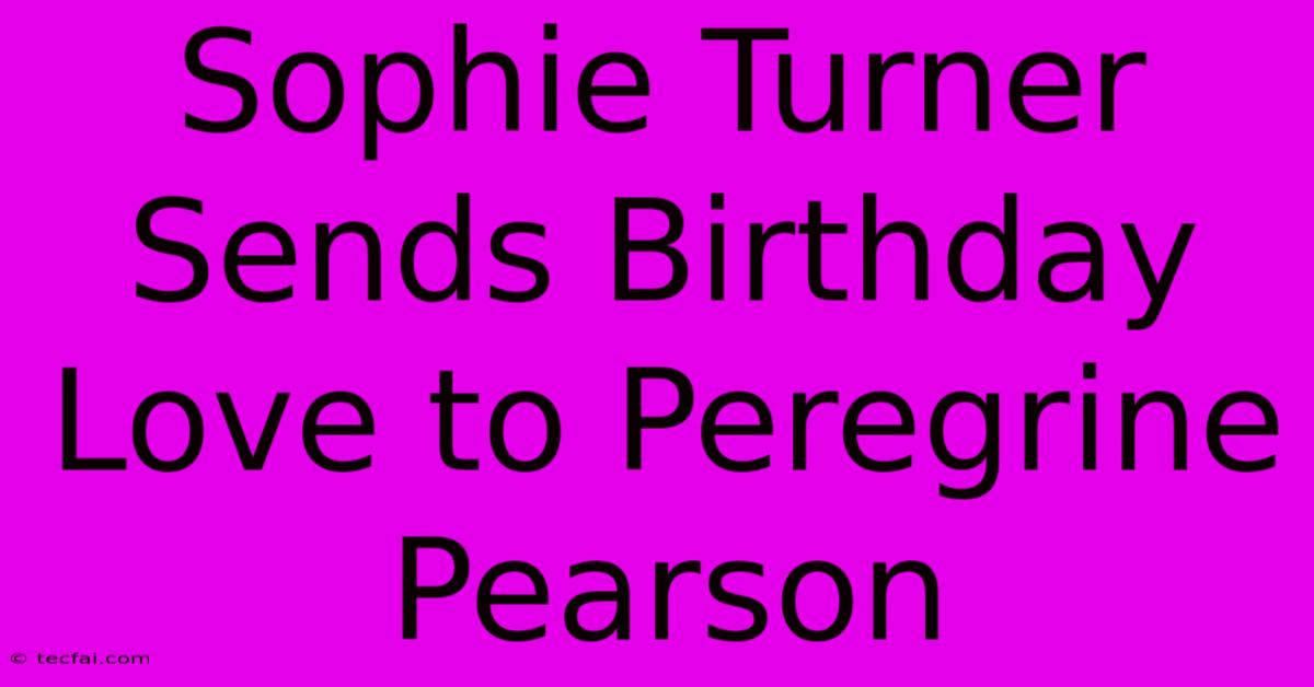 Sophie Turner Sends Birthday Love To Peregrine Pearson