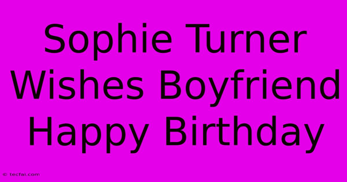 Sophie Turner Wishes Boyfriend Happy Birthday