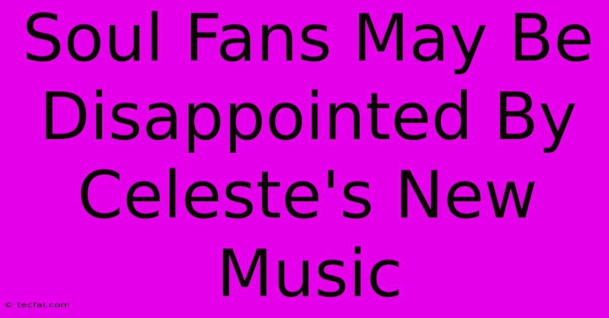 Soul Fans May Be Disappointed By Celeste's New Music