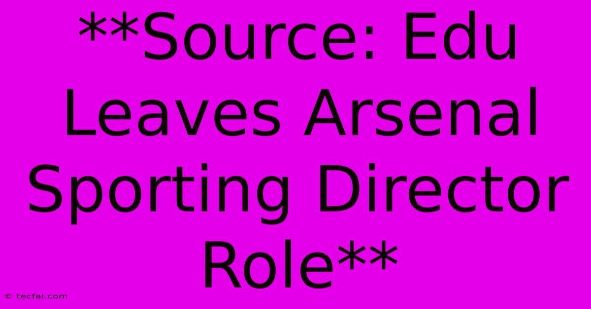 **Source: Edu Leaves Arsenal Sporting Director Role**