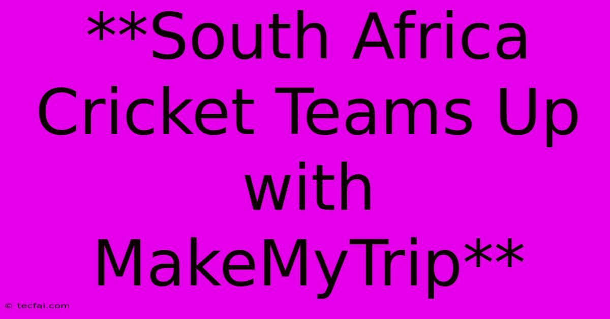 **South Africa Cricket Teams Up With MakeMyTrip**