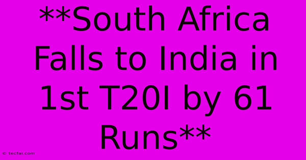 **South Africa Falls To India In 1st T20I By 61 Runs** 