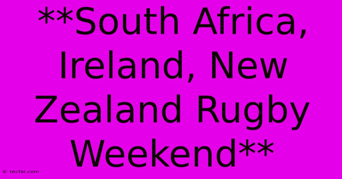 **South Africa, Ireland, New Zealand Rugby Weekend** 