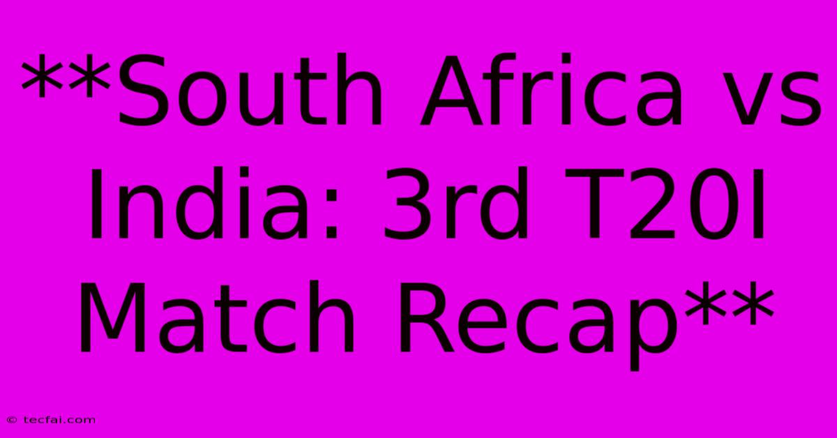 **South Africa Vs India: 3rd T20I Match Recap**