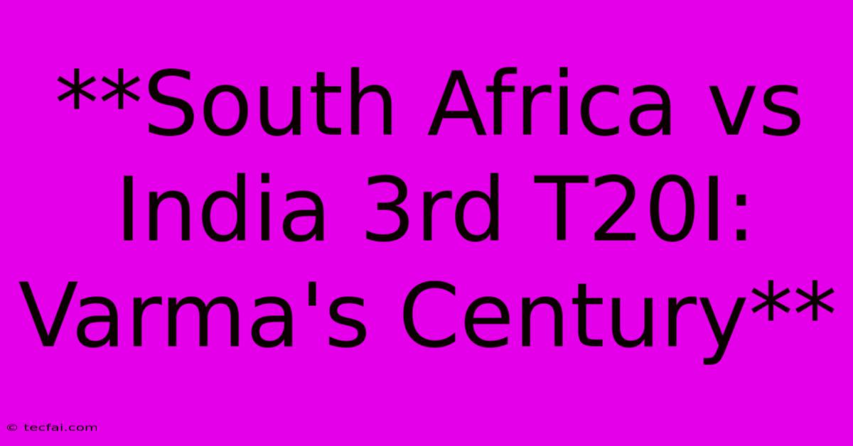 **South Africa Vs India 3rd T20I: Varma's Century**