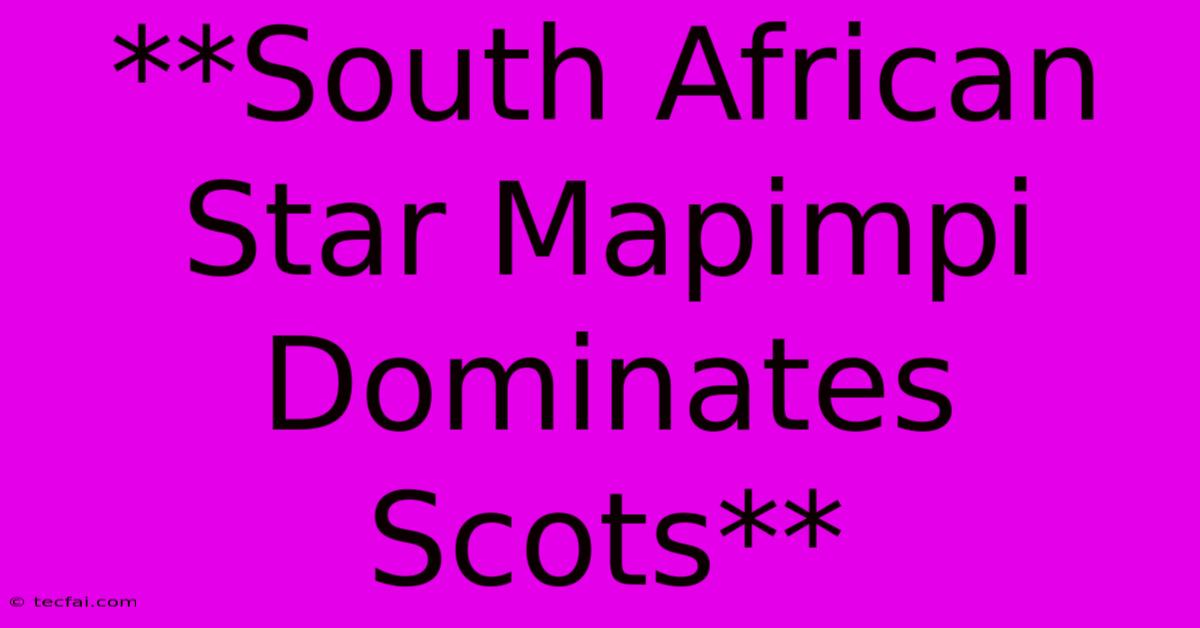 **South African Star Mapimpi Dominates Scots**