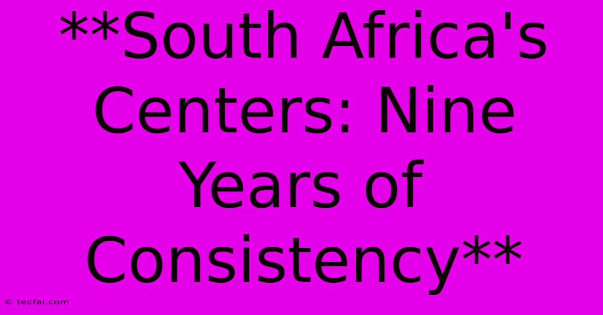 **South Africa's Centers: Nine Years Of Consistency**