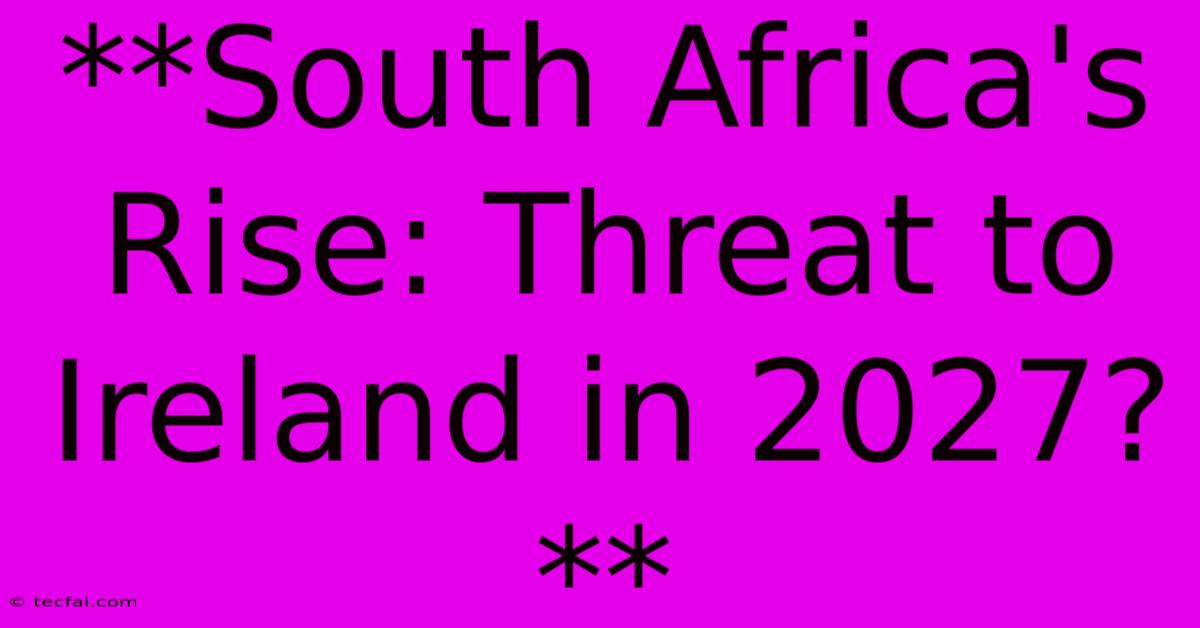 **South Africa's Rise: Threat To Ireland In 2027?**