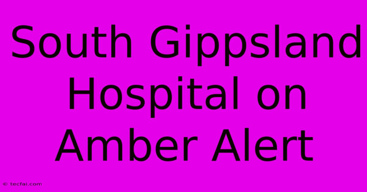 South Gippsland Hospital On Amber Alert