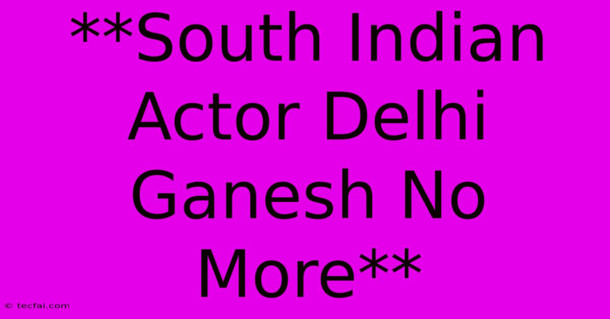 **South Indian Actor Delhi Ganesh No More**