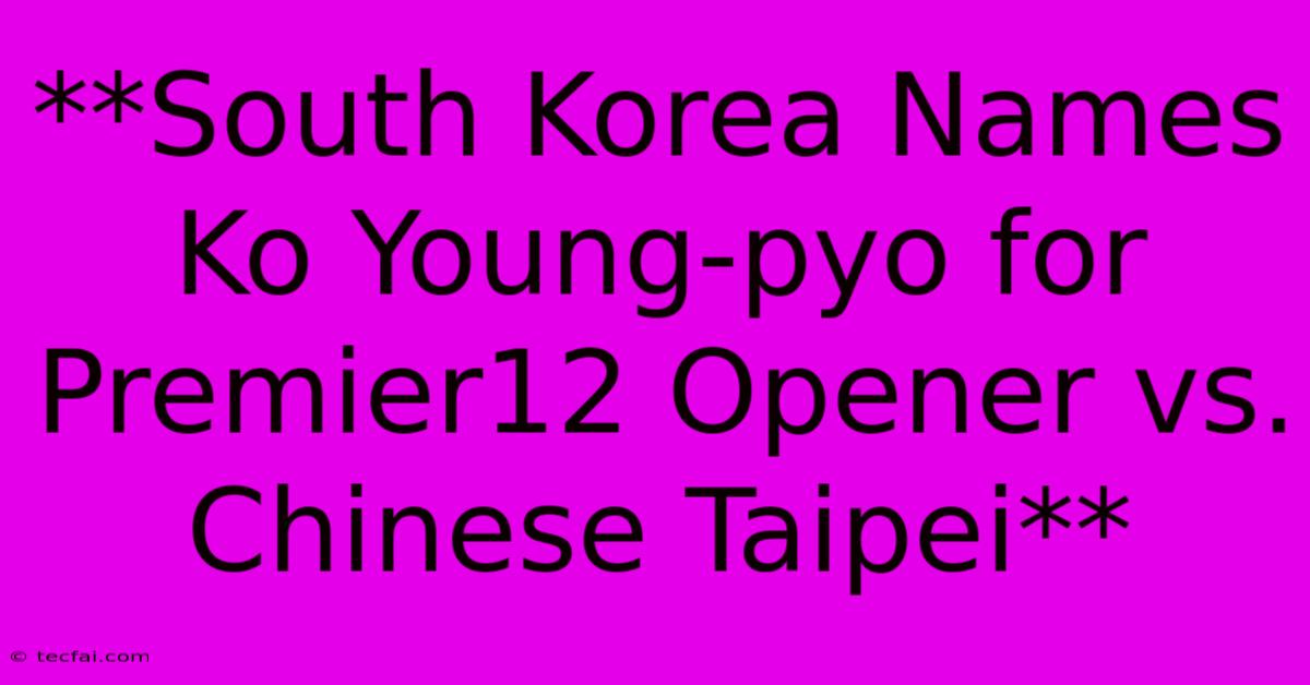 **South Korea Names Ko Young-pyo For Premier12 Opener Vs. Chinese Taipei**