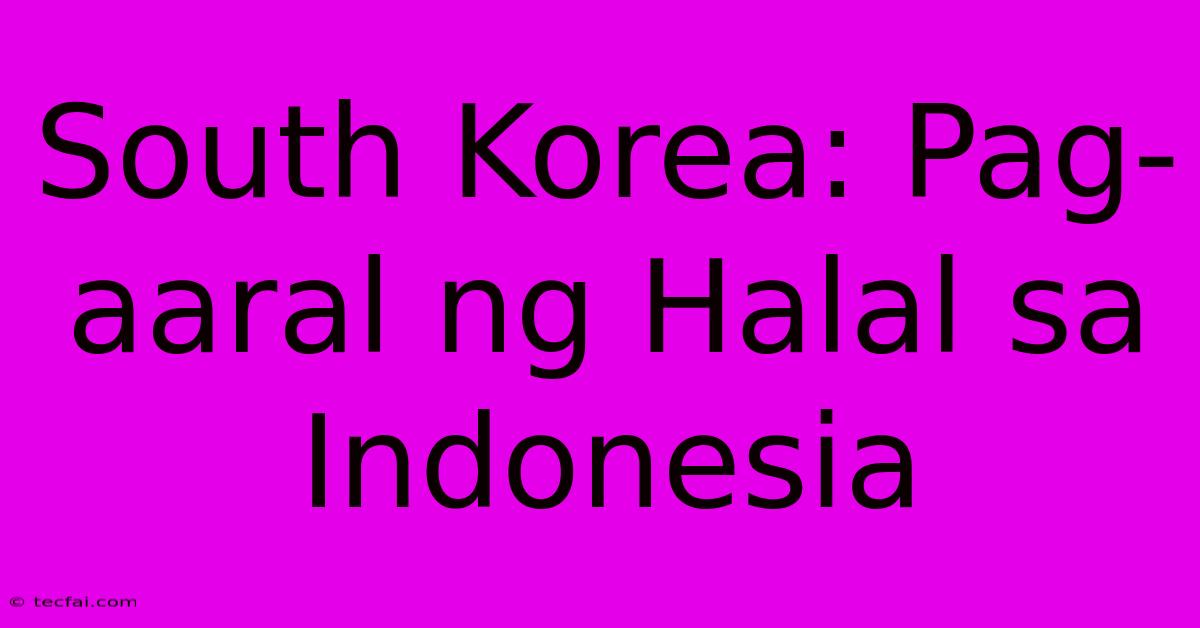 South Korea: Pag-aaral Ng Halal Sa Indonesia