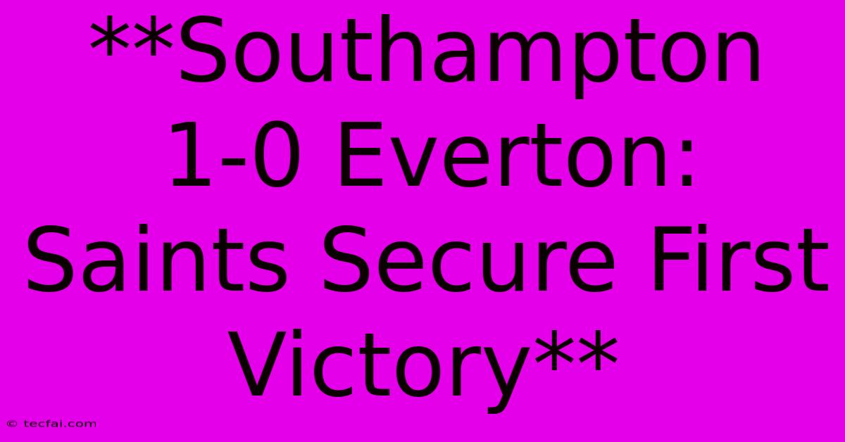 **Southampton 1-0 Everton: Saints Secure First Victory**