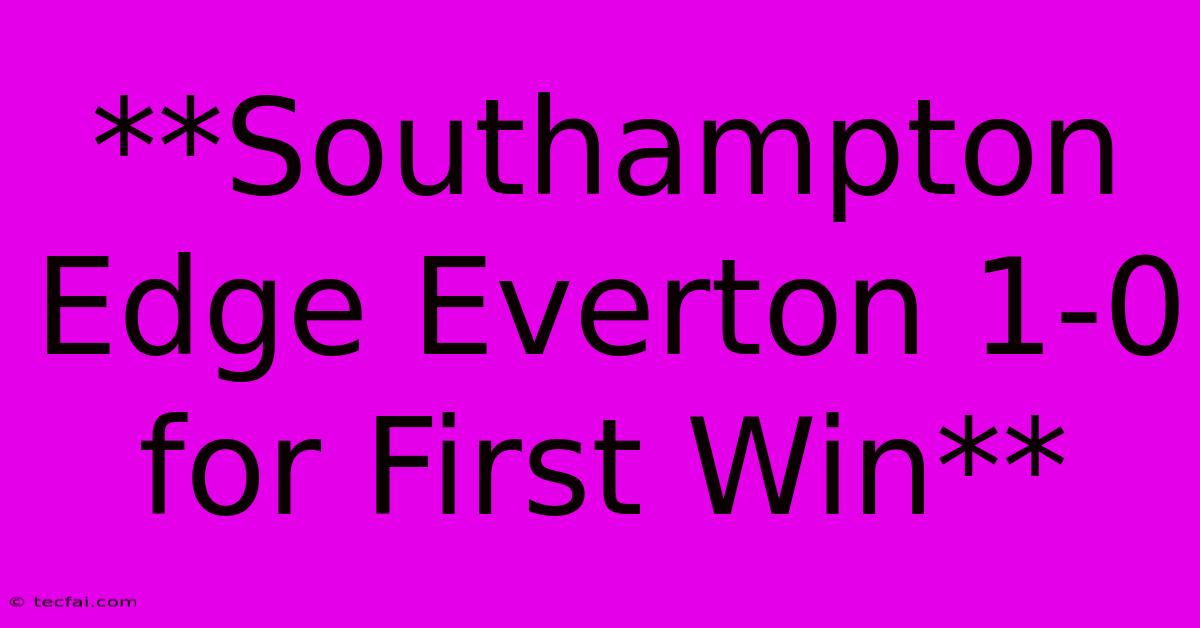 **Southampton Edge Everton 1-0 For First Win**