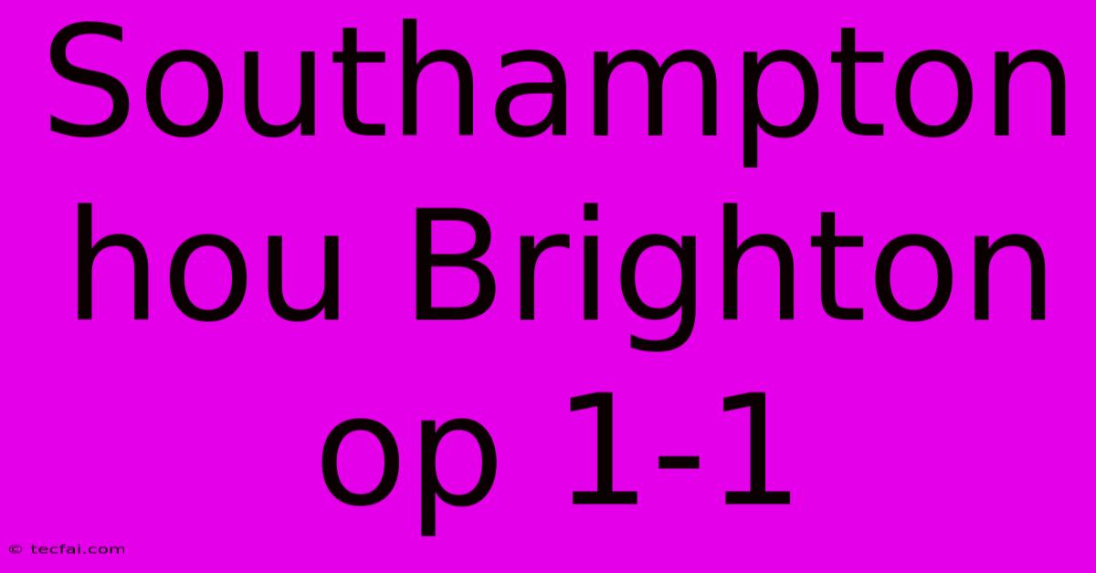 Southampton Hou Brighton Op 1-1