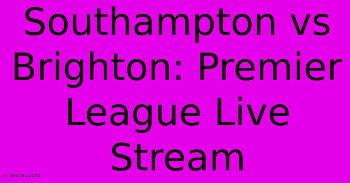 Southampton Vs Brighton: Premier League Live Stream