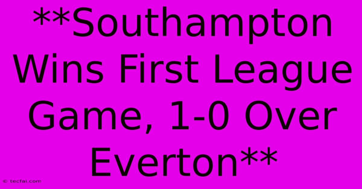 **Southampton Wins First League Game, 1-0 Over Everton**