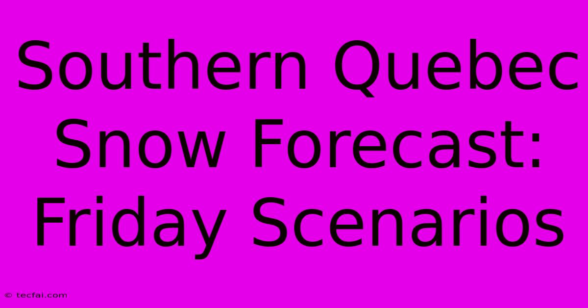 Southern Quebec Snow Forecast: Friday Scenarios