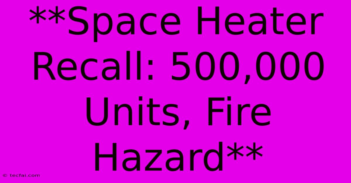 **Space Heater Recall: 500,000 Units, Fire Hazard** 