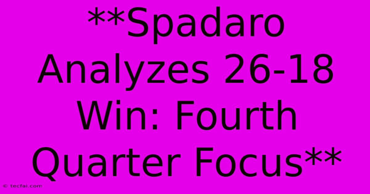 **Spadaro Analyzes 26-18 Win: Fourth Quarter Focus**