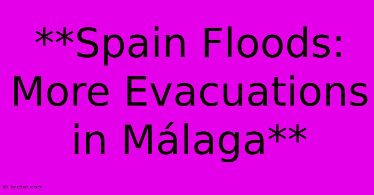 **Spain Floods: More Evacuations In Málaga**