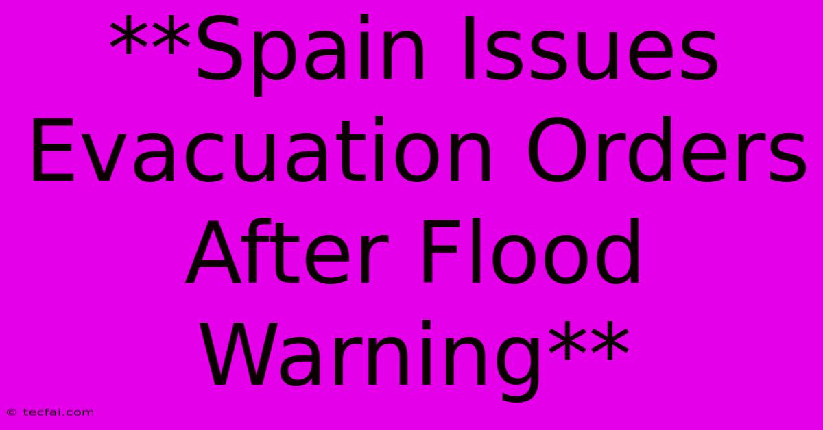 **Spain Issues Evacuation Orders After Flood Warning**