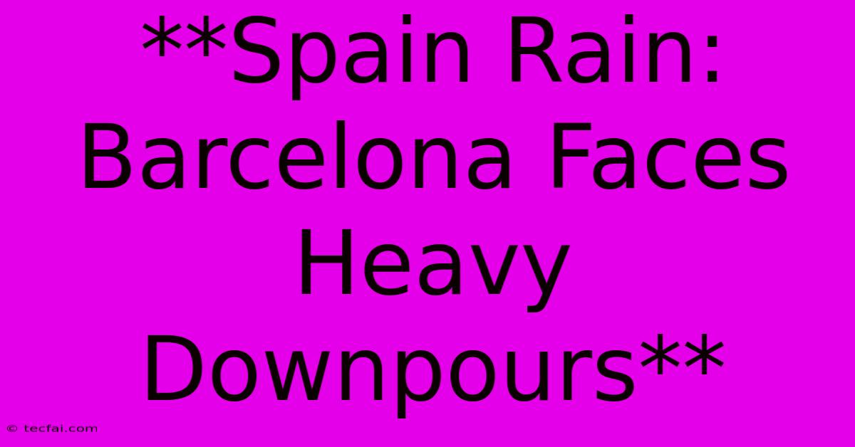 **Spain Rain: Barcelona Faces Heavy Downpours**