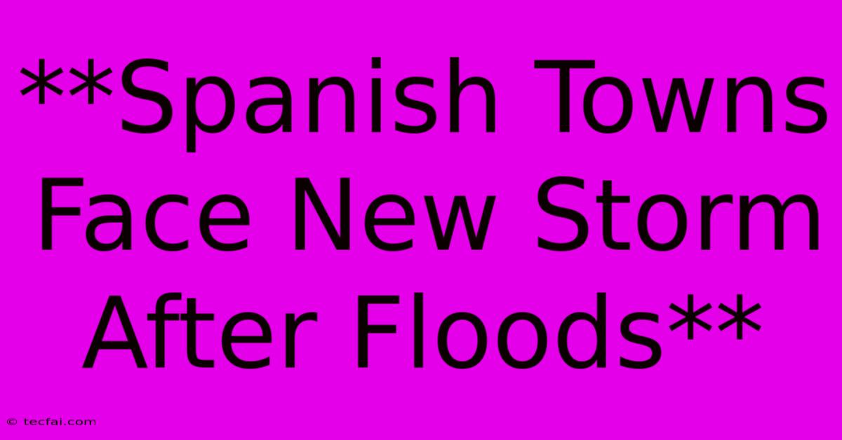 **Spanish Towns Face New Storm After Floods**