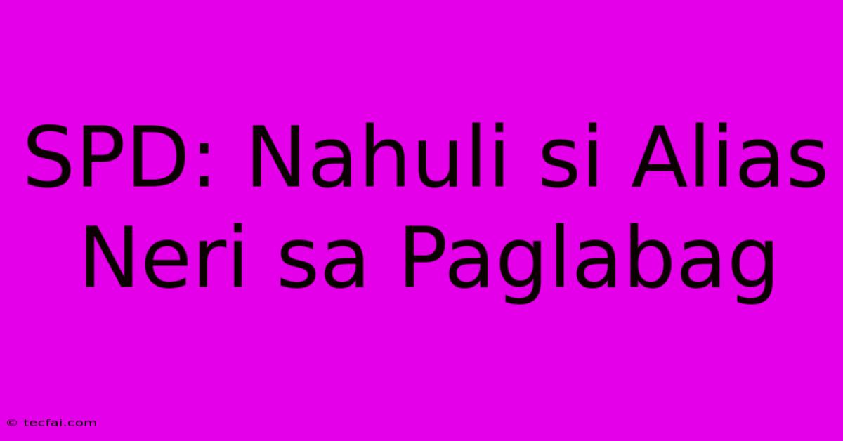 SPD: Nahuli Si Alias Neri Sa Paglabag