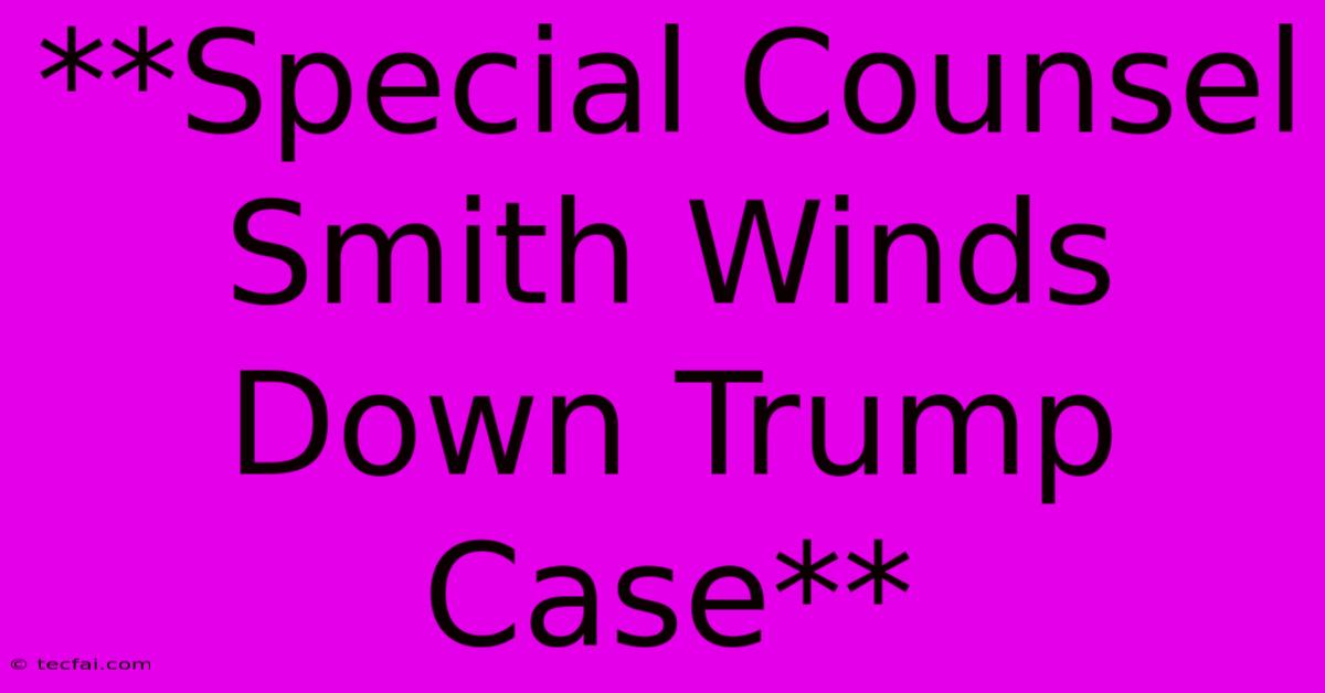 **Special Counsel Smith Winds Down Trump Case**