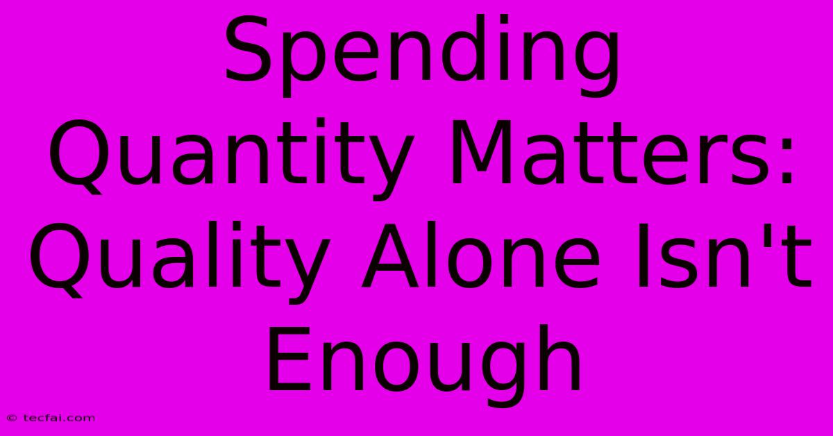 Spending Quantity Matters: Quality Alone Isn't Enough