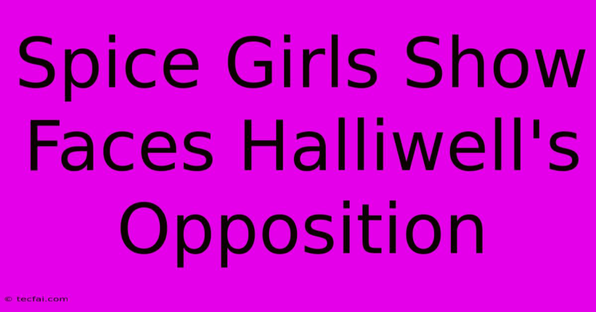 Spice Girls Show Faces Halliwell's Opposition